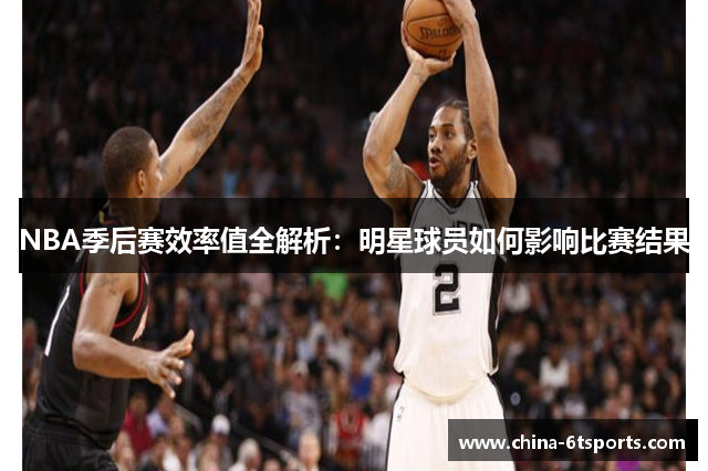 NBA季后赛效率值全解析：明星球员如何影响比赛结果
