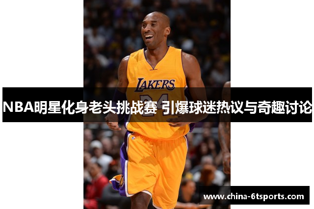NBA明星化身老头挑战赛 引爆球迷热议与奇趣讨论