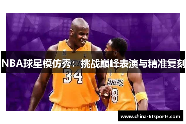 NBA球星模仿秀：挑战巅峰表演与精准复刻