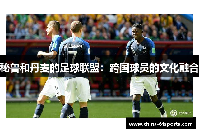 秘鲁和丹麦的足球联盟：跨国球员的文化融合