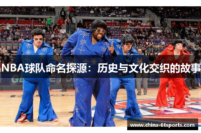 NBA球队命名探源：历史与文化交织的故事