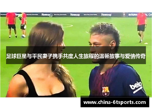 足球巨星与平民妻子携手共度人生旅程的温馨故事与爱情传奇