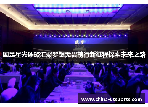 国足星光璀璨汇聚梦想无畏前行新征程探索未来之路