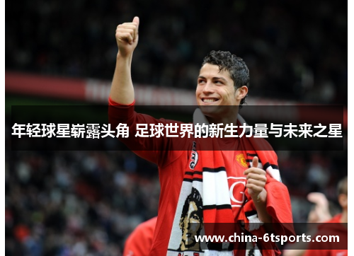 年轻球星崭露头角 足球世界的新生力量与未来之星