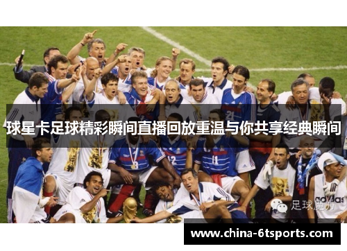 球星卡足球精彩瞬间直播回放重温与你共享经典瞬间