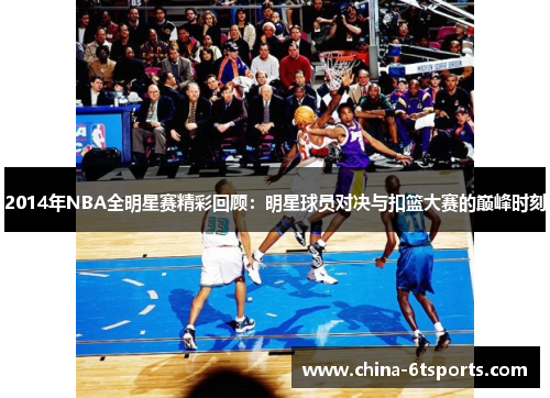 2014年NBA全明星赛精彩回顾：明星球员对决与扣篮大赛的巅峰时刻