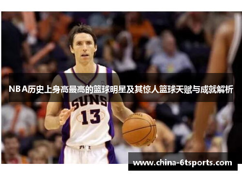 NBA历史上身高最高的篮球明星及其惊人篮球天赋与成就解析