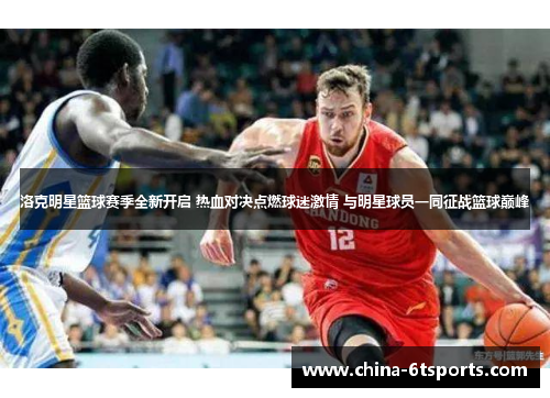 洛克明星篮球赛季全新开启 热血对决点燃球迷激情 与明星球员一同征战篮球巅峰