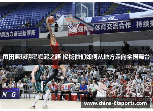 莆田篮球明星崛起之路 揭秘他们如何从地方走向全国舞台