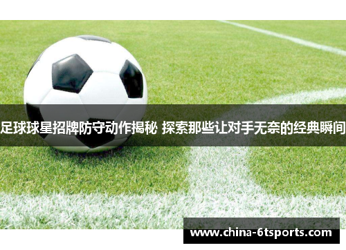 足球球星招牌防守动作揭秘 探索那些让对手无奈的经典瞬间