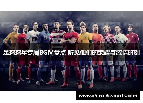 足球球星专属BGM盘点 听见他们的荣耀与激情时刻