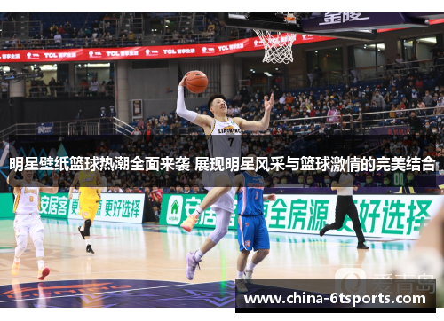 明星壁纸篮球热潮全面来袭 展现明星风采与篮球激情的完美结合